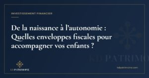 Lire la suite à propos de l’article De la naissance à l’autonomie : Quelles enveloppes fiscales pour accompagner vos enfants ?