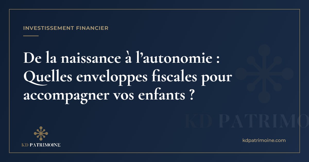 Lire la suite à propos de l’article De la naissance à l’autonomie : Quelles enveloppes fiscales pour accompagner vos enfants ?